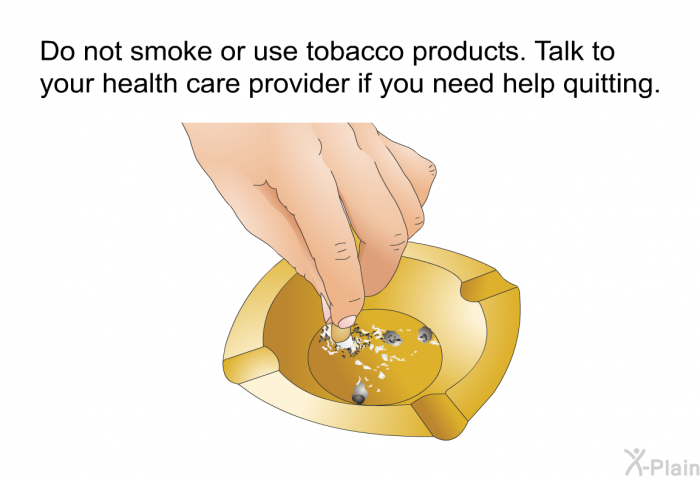 Do not smoke or use tobacco products. Talk to your health care provider if you need help quitting.