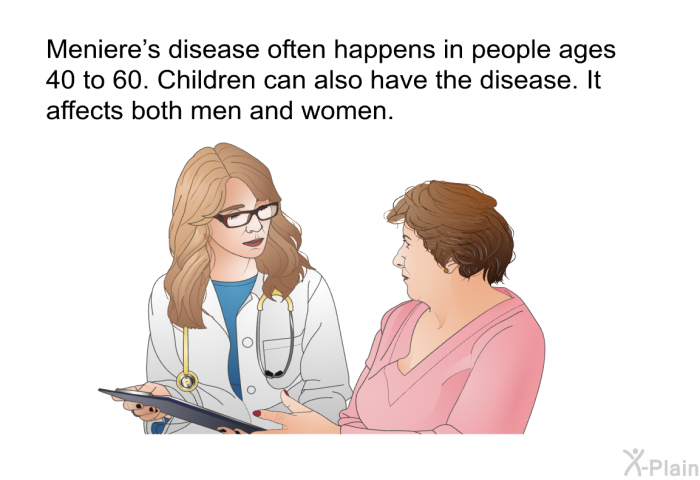 Meniere's disease often happens in people ages 40 to 60. Children can also have the disease. It affects both men and women.