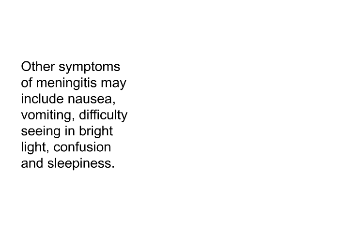 Other symptoms of meningitis may include nausea, vomiting, difficulty seeing in bright light, confusion and sleepiness.