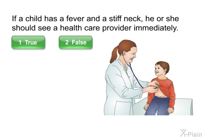 If a child has a fever and a stiff neck, he or she should see a health care provider immediately.