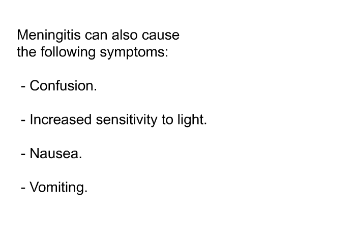 Meningitis can also cause the following symptoms:  Confusion. Increased sensitivity to light. Nausea. Vomiting.