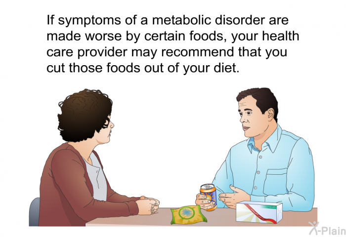 If symptoms of a metabolic disorder are made worse by certain foods, your health care provider may recommend that you cut those foods out of your diet.
