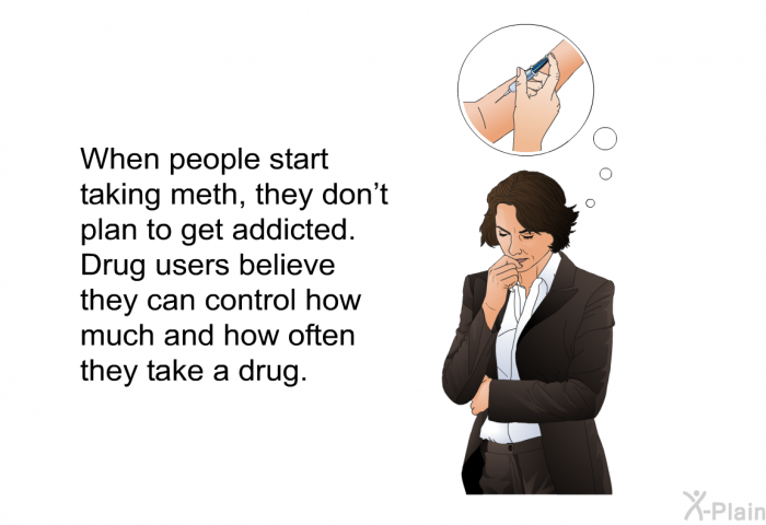 When people start taking meth, they don't plan to get addicted. Drug users believe they can control how much and how often they take a drug.