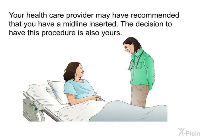 Your health care provider may have recommended that you have a midline inserted. The decision to have this procedure is also yours.