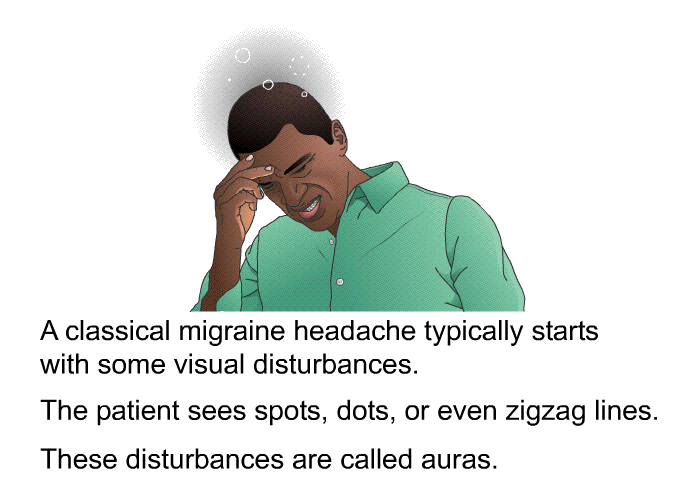 A classical migraine headache typically starts with some visual disturbances. The patient sees spots, dots, or even zigzag lines. These disturbances are called <I>auras. </I>