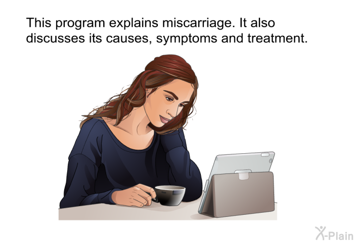This health information explains miscarriage. It also discusses its causes, symptoms and treatment.