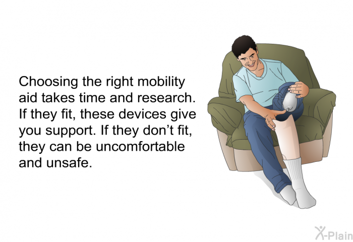 Choosing the right mobility aid takes time and research. If they fit, these devices give you support. If they don't fit, they can be uncomfortable and unsafe.