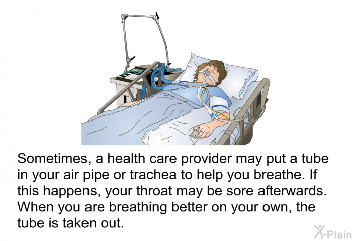 Sometimes, a health care provider may put a tube in your air pipe or trachea to help you breathe. If this happens, your throat may be sore afterwards. When you are breathing better on your own, the tube is taken out.