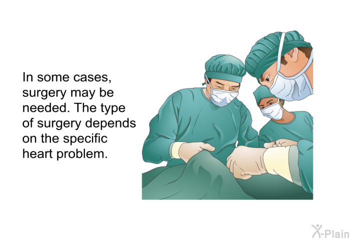 In some cases, surgery may be needed. The type of surgery depends on the specific heart problem.