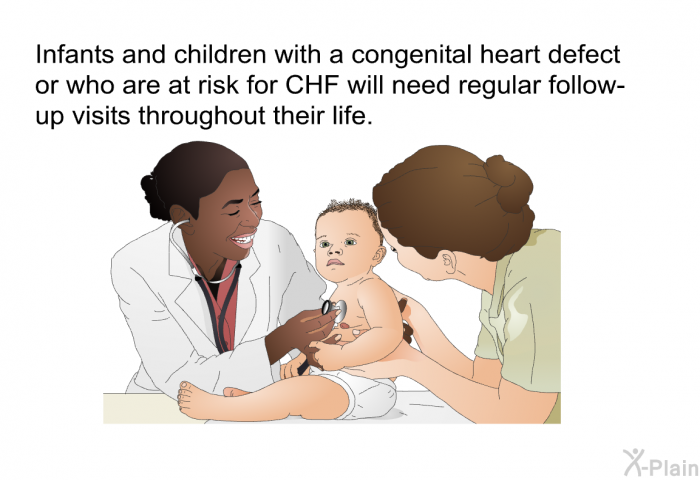 Infants and children with a congenital heart defect or who are at risk for CHF will need regular follow-up visits throughout their life.