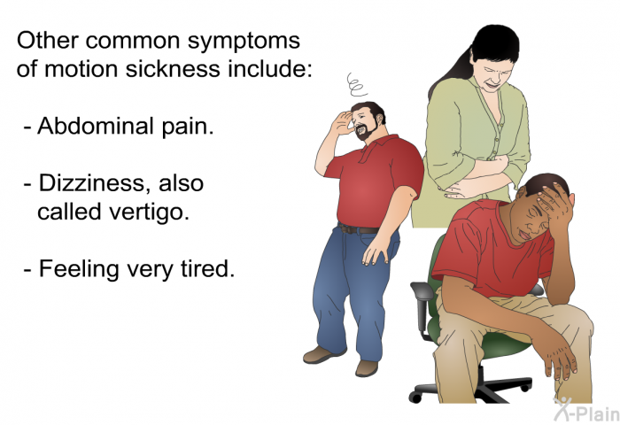 Other common symptoms of motion sickness include:  Abdominal pain. Dizziness, also called vertigo. Feeling very tired.