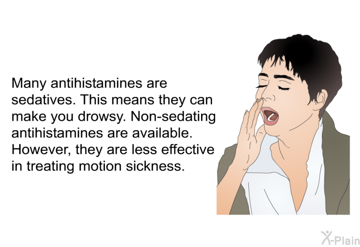 Many antihistamines are sedatives. This means they can make you drowsy. Non-sedating antihistamines are available. However, they are less effective in treating motion sickness.