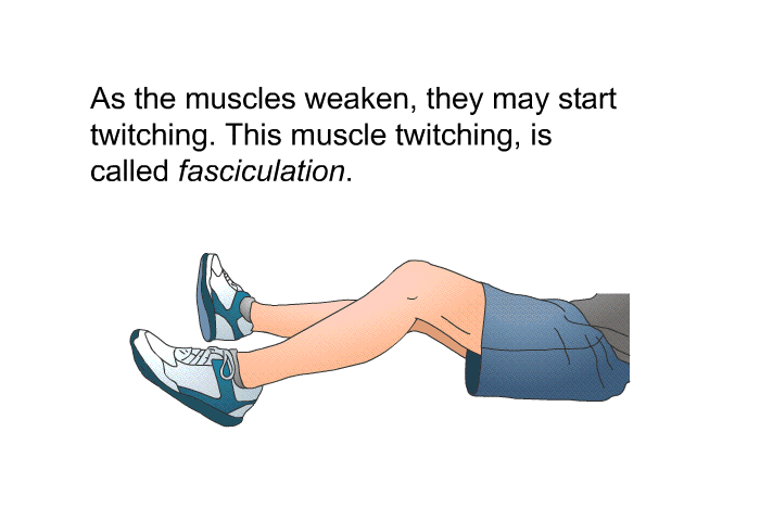 As the muscles weaken, they may start twitching. This muscle twitching is called fasciculation.