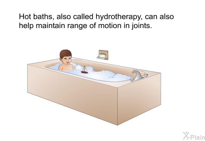 Hot baths, also called hydrotherapy, can also help maintain range of motion in joints.