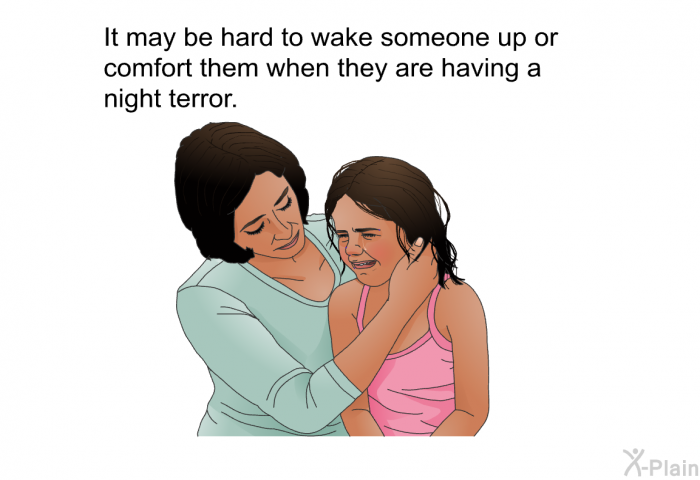 It may be hard to wake someone up or comfort them when they are having a night terror.