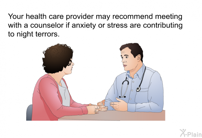 Your health care provider may recommend meeting with a counselor if anxiety or stress are contributing to night terrors.