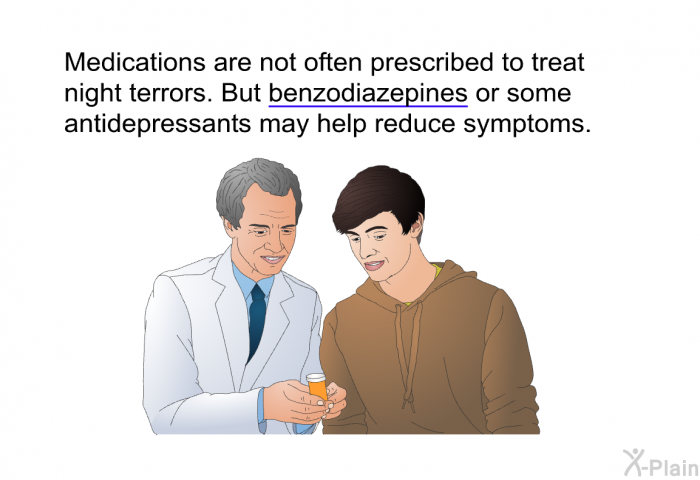 Medications are not often prescribed to treat night terrors. But benzodiazepines or some antidepressants may help reduce symptoms.
