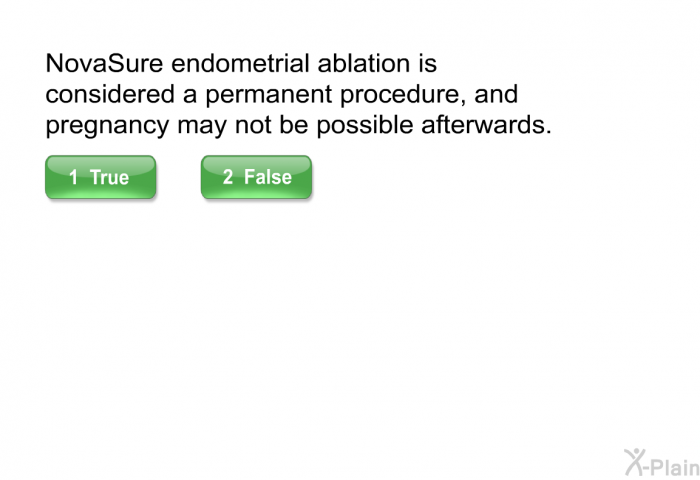 NovaSure endometrial ablation is considered a permanent procedure, and pregnancy may not be possible afterwards.