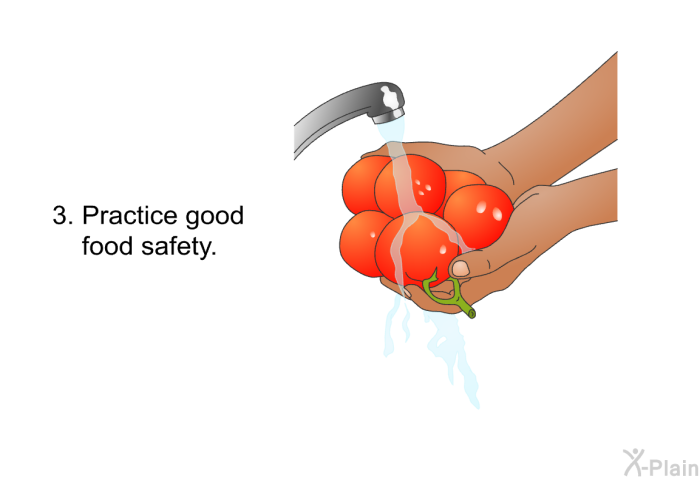 Practice good food safety.