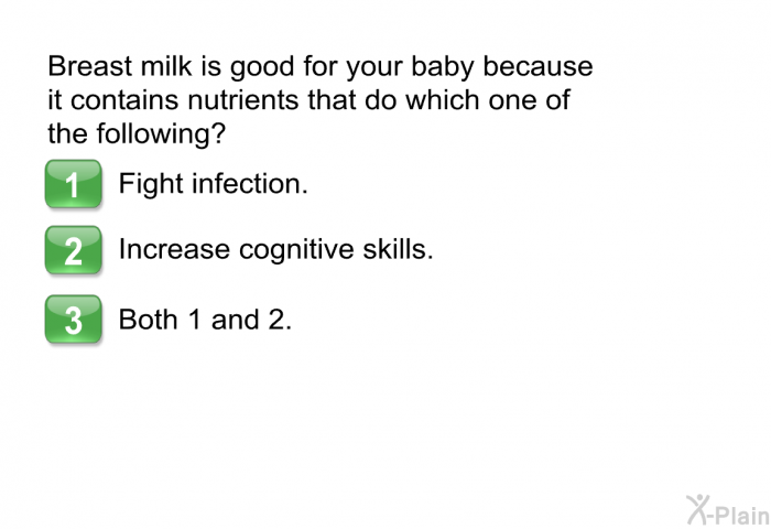 Breast milk is good for your baby because it contains nutrients that do which one of the following?  Fight infection. Increase cognitive skills. Both 1 and 2.