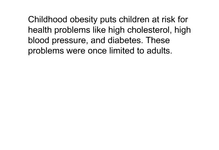 Childhood obesity puts children at risk for health problems like high cholesterol, high blood pressure, and diabetes. These problems were once limited to adults.