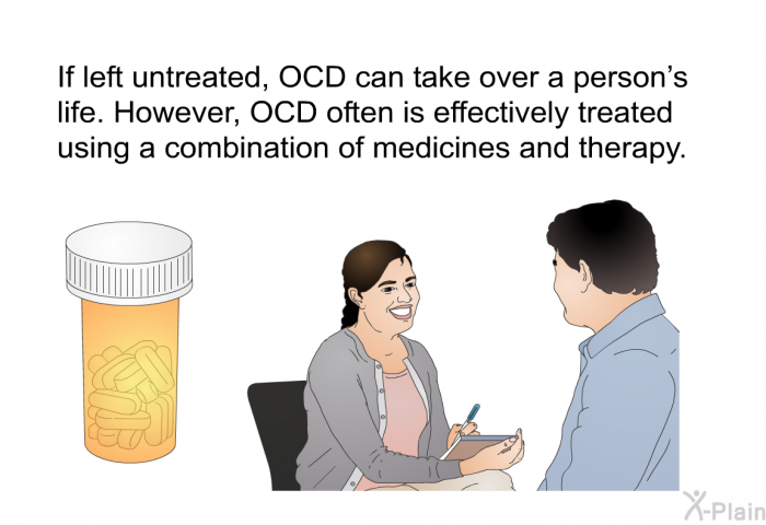 If left untreated, OCD can take over a person's life. However, OCD often is effectively treated using a combination of medicines and therapy.