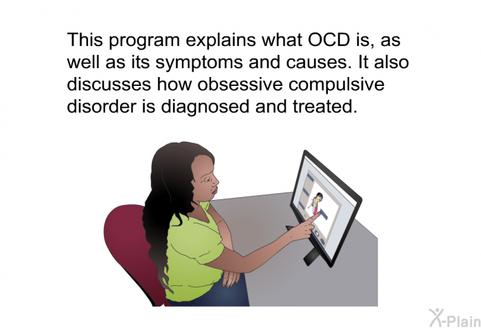 This health information explains what OCD is, as well as its symptoms and causes. It also discusses how obsessive compulsive disorder is diagnosed and treated.