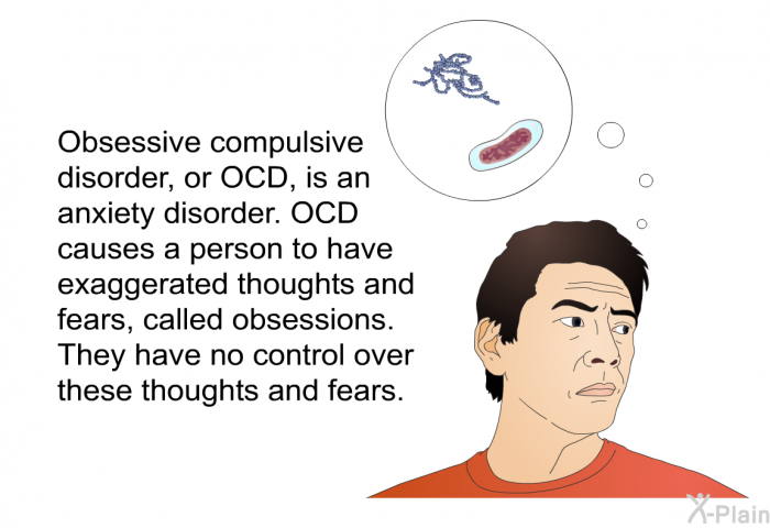 Obsessive compulsive disorder, or OCD, is an anxiety disorder. OCD causes a person to have exaggerated thoughts and fears, called obsessions. They have no control over these thoughts and fears.