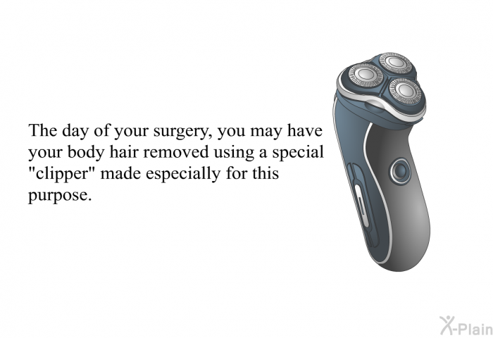 The day of your surgery, you may have your body hair removed using a special “clipper” made especially for this purpose.