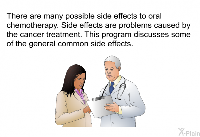 There are many possible side effects to oral chemotherapy. Side effects are problems caused by the cancer treatment. This program discusses some of the general common side effects.