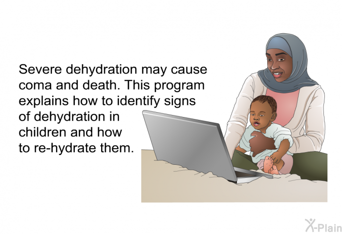 Severe dehydration may cause coma and death. This health information explains how to identify signs of dehydration in children and how to re-hydrate them.