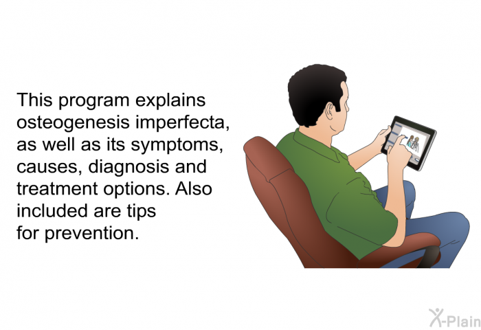 This health information explains osteogenesis imperfecta, as well as its symptoms, causes, diagnosis and treatment options. Also included are tips for prevention.