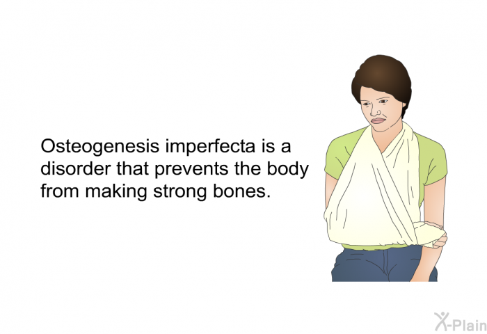 Osteogenesis imperfecta is a disorder that prevents the body from making strong bones.