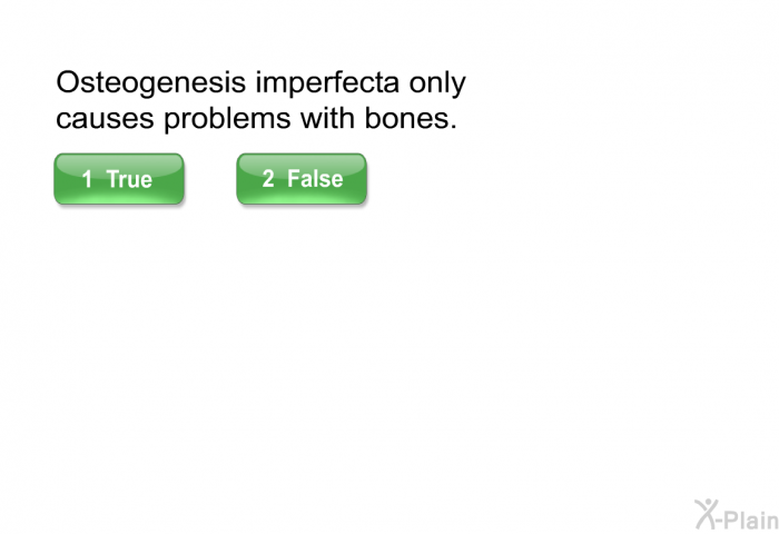 Osteogenesis imperfecta only causes problems with bones. Select True or False.