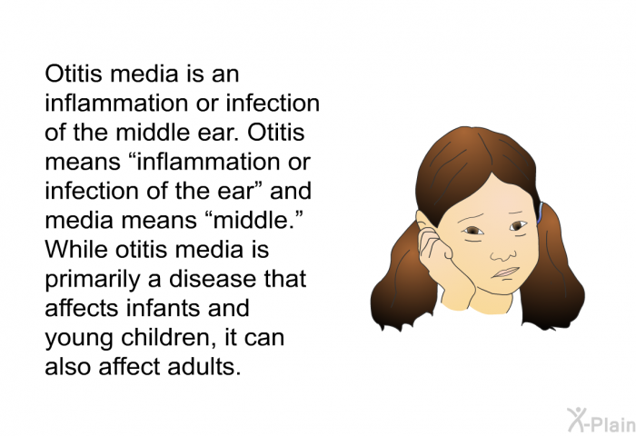 Otitis media is an inflammation or infection of the middle ear. Otitis means “inflammation or infection of the ear” and media means “middle.” While otitis media is primarily a disease that affects infants and young children, it can also affect adults.
