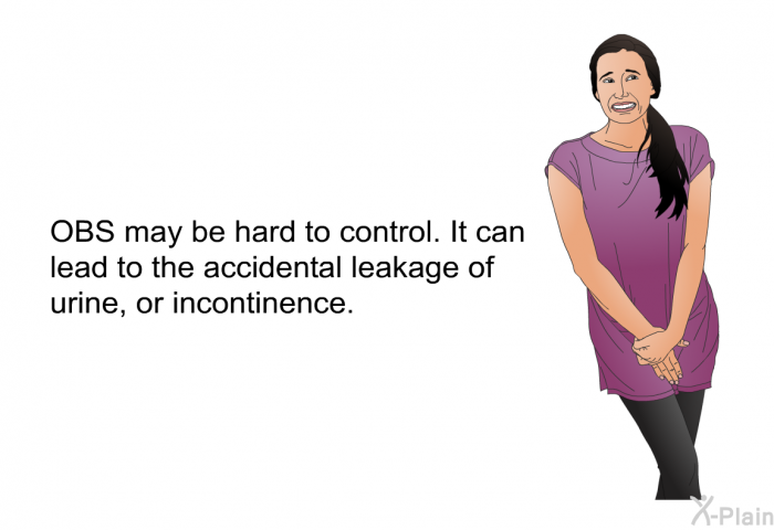 OBS may be hard to control. It can lead to the accidental leakage of urine, or incontinence.