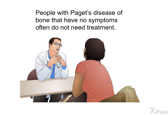 People with Paget's disease of bone that have no symptoms often do not need treatment.