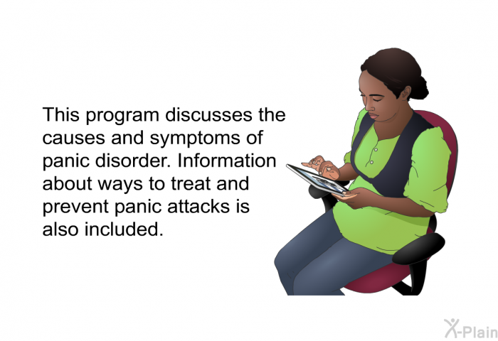 This health information discusses the causes and symptoms of panic disorder. Information about ways to treat and prevent panic attacks is also included.