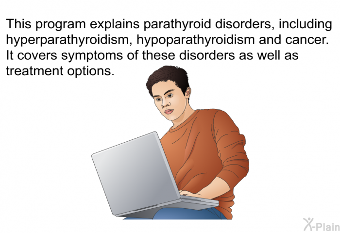 This health information explains parathyroid disorders, including hyperparathyroidism, hypoparathyroidism and cancer. It covers symptoms of these disorders as well as treatment options.