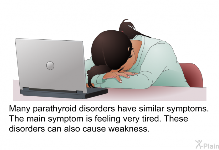 Many parathyroid disorders have similar symptoms. The main symptom is feeling very tired. These disorders can also cause weakness.