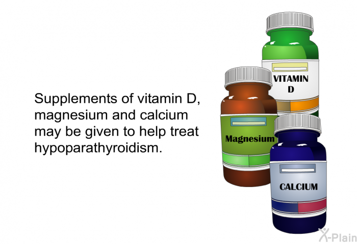 Supplements of vitamin D, magnesium and calcium may be given to help treat hypoparathyroidism.