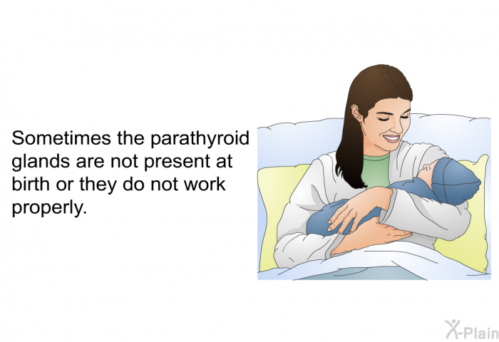 Sometimes the parathyroid glands are not present at birth or they do not work properly.