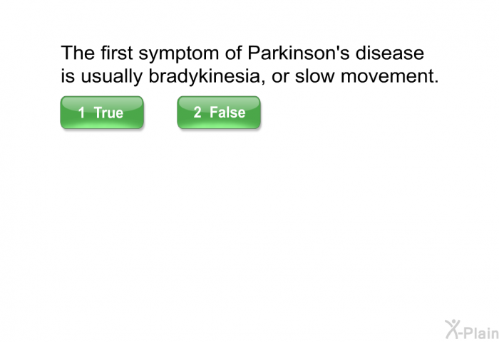 The first symptom of Parkinson's disease is usually bradykinesia, or slow movement.