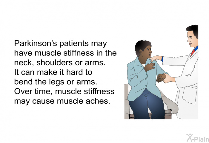 Parkinson's patients may have muscle stiffness in the neck, shoulders or arms. It can make it hard to bend the legs or arms. Over time, muscle stiffness may cause muscle aches.