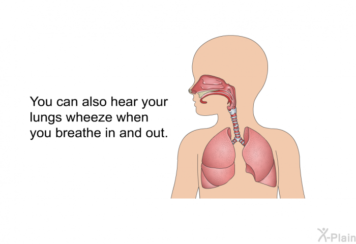 You can also hear your lungs wheeze when you breathe in and out.