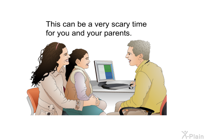 This can be a very scary time for you and your parents.