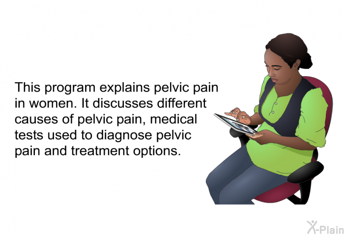 This health information explains pelvic pain in women. It discusses different causes of pelvic pain, medical tests used to diagnose pelvic pain and treatment options.