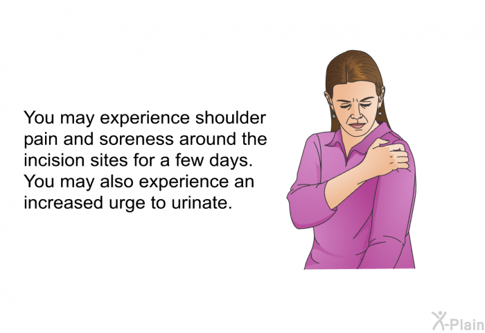 You may experience shoulder pain and soreness around the incision sites for a few days. You may also experience an increased urge to urinate.