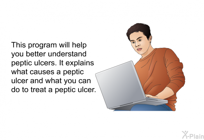 This health information will help you better understand peptic ulcers. It explains what causes a peptic ulcer and what you can do to treat a peptic ulcer.