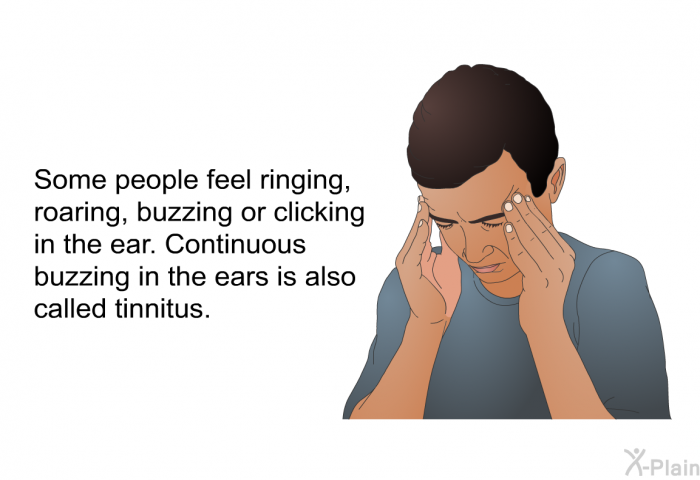 Some people feel ringing, roaring, buzzing or clicking in the ear. Continuous buzzing in the ears is also called tinnitus.